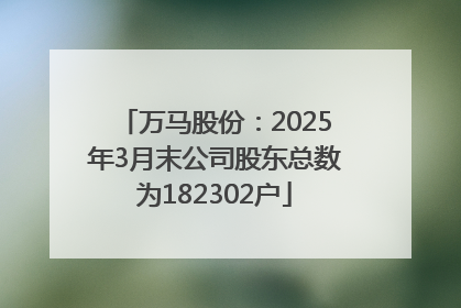 万马股份：2025年3月末公司股东总数为182302户